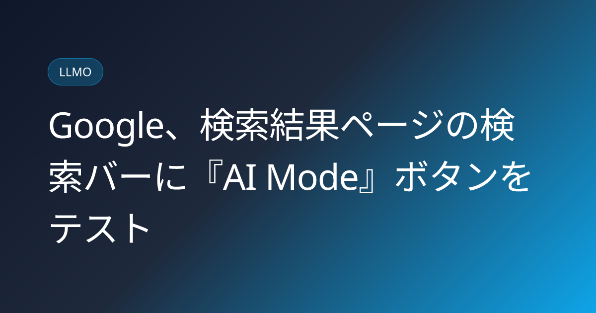 Google、検索結果ページの検索バーに『AI Mode』ボタンをテスト (llmo-news-20260919-google-ai-mode-button-serp-search-bar)