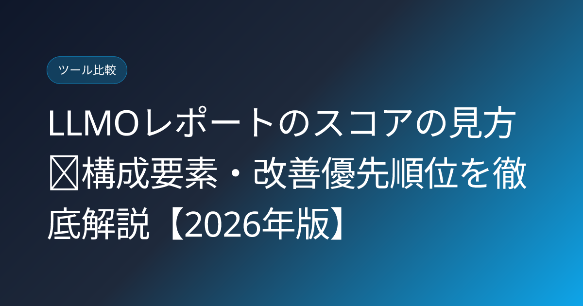 LLMOレポートのスコアの見方｜構成要素・改善優先順位を徹底解説【2026年版】 (llmo-report-score-interpretation)