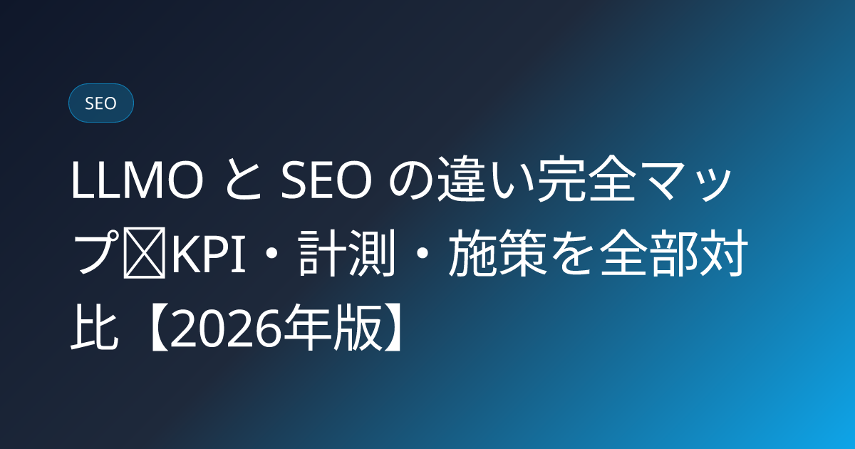 LLMO と SEO の違い完全マップ｜KPI・計測・施策を全部対比【2026年版】 (llmo-seo-difference-map)