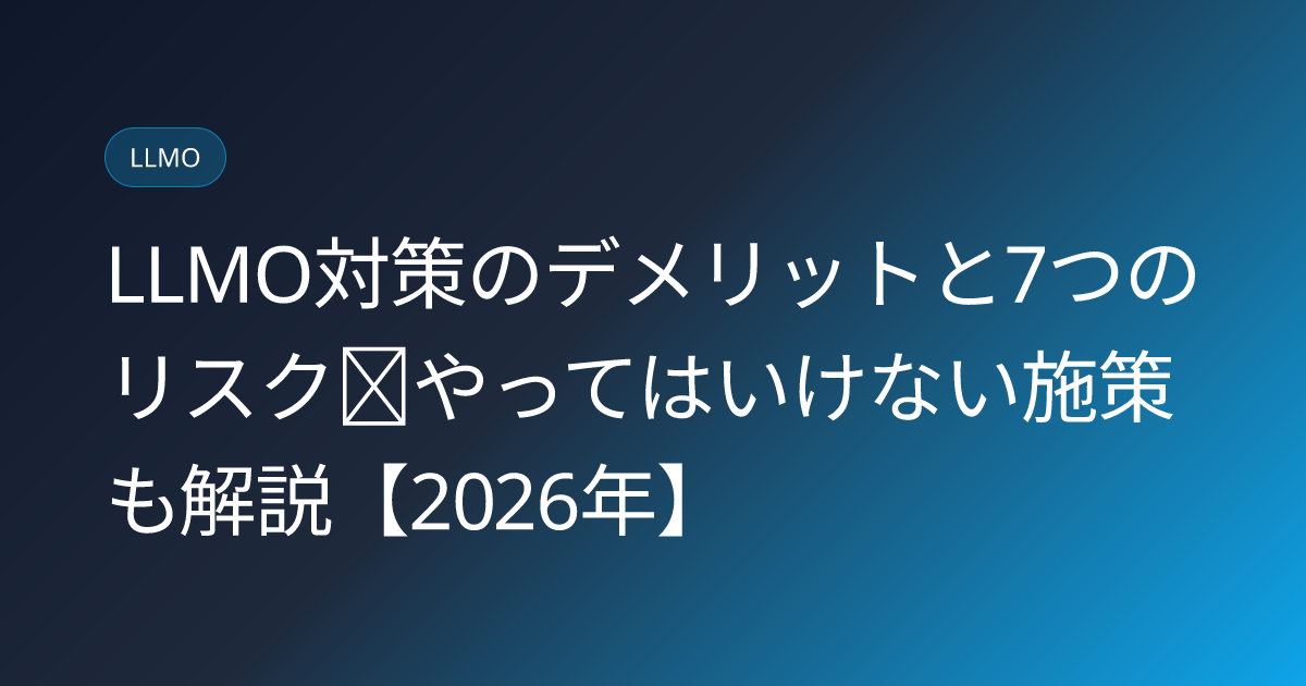 LLMO対策のデメリットと7つのリスク｜やってはいけない施策も解説【2026年】 (llmo-taisaku-demerit-risk-2026)