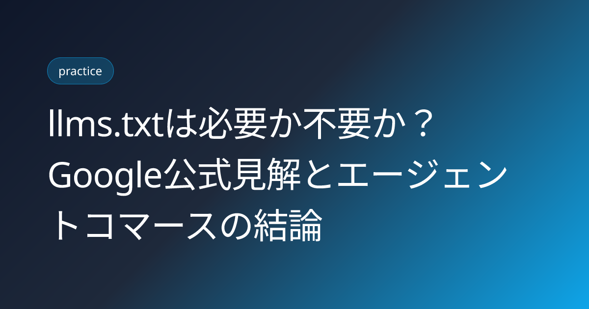 llms.txtは必要か不要か？Google公式見解とエージェントコマースの結論 (llms-txt-necessary-or-not-google-vs-agentic-commerce-2026)