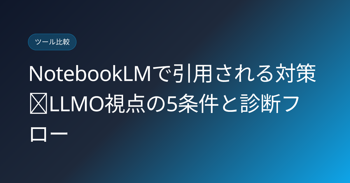 NotebookLMで引用される対策｜LLMO視点の5条件と診断フロー (notebooklm-citation-strategy-llmo)