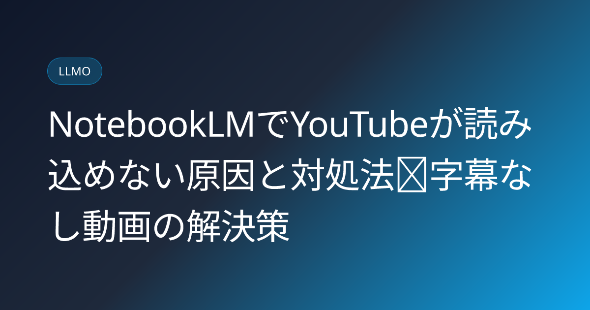 NotebookLMでYouTubeが読み込めない原因と対処法｜字幕なし動画の解決策 (notebooklm-youtube-caption-requirement-workaround)