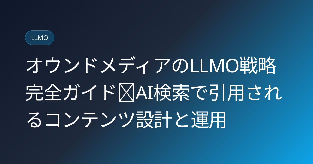 オウンドメディアのLLMO戦略完全ガイド｜AI検索で引用されるコンテンツ設計と運用 (owned-media-llmo-strategy)