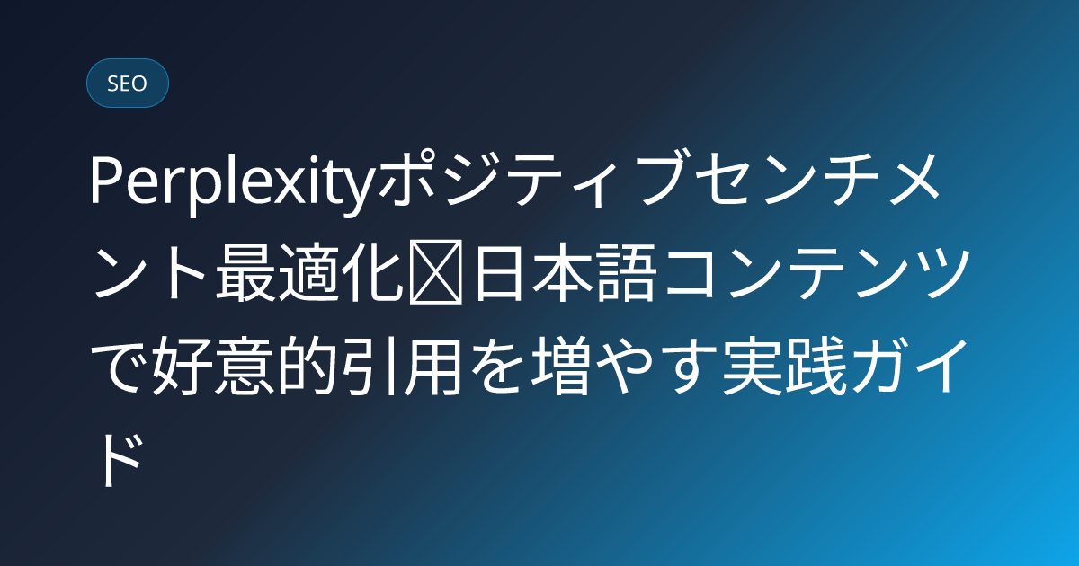 Perplexityポジティブセンチメント最適化｜日本語コンテンツで好意的引用を増やす実践ガイド (perplexity-positive-sentiment-optimization-japan)