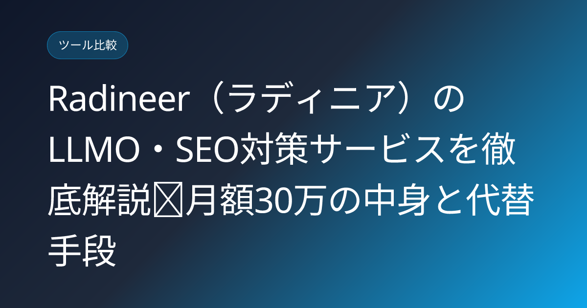 Radineer（ラディニア）のLLMO・SEO対策サービスを徹底解説｜月額30万の中身と代替手段 (radineer-llmo-seo-alternative)