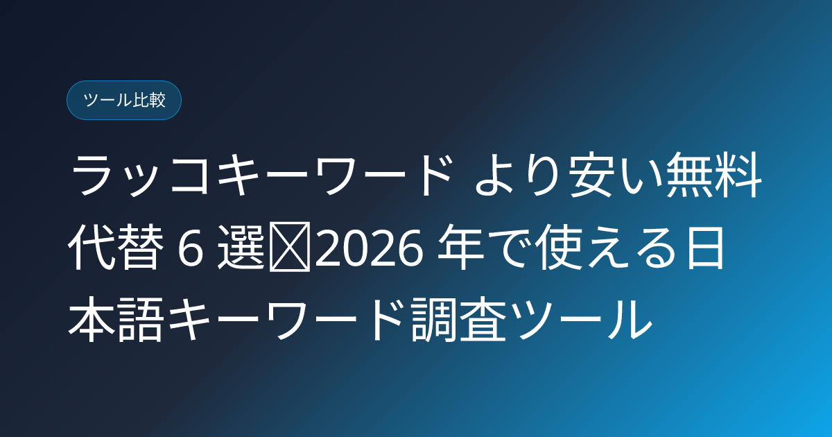 ラッコキーワード より安い無料代替 6 選｜2026 年で使える日本語キーワード調査ツール (rakko-keyword-cheaper-alternatives)