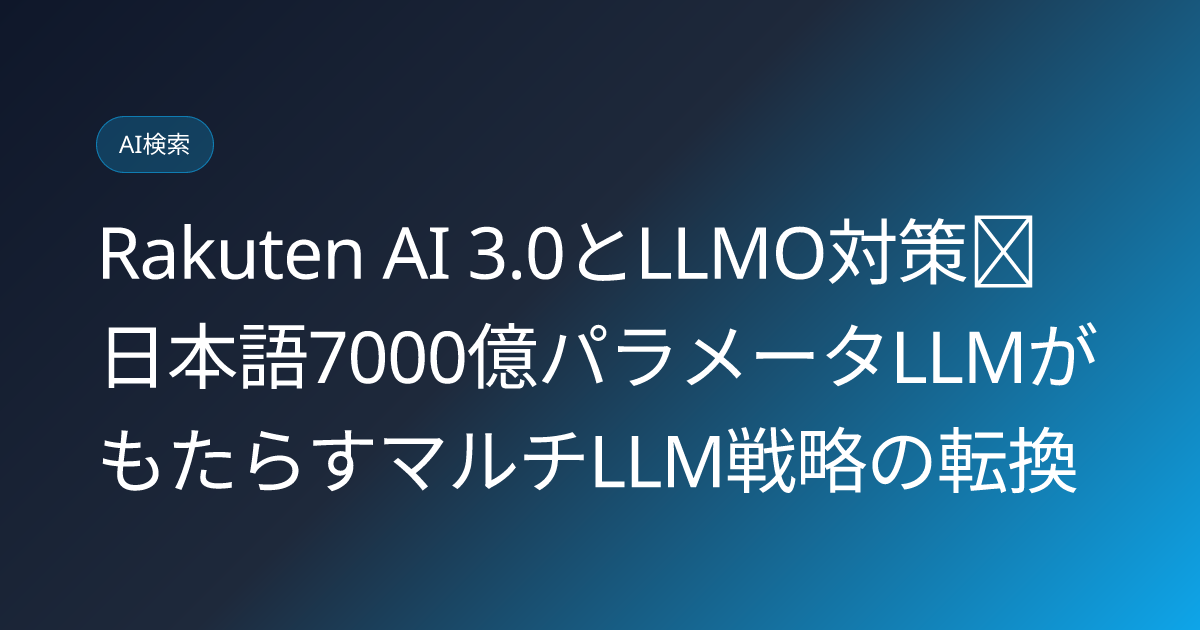 Rakuten AI 3.0とLLMO対策｜日本語7000億パラメータLLMがもたらすマルチLLM戦略の転換 (rakuten-ai-llmo-strategy)