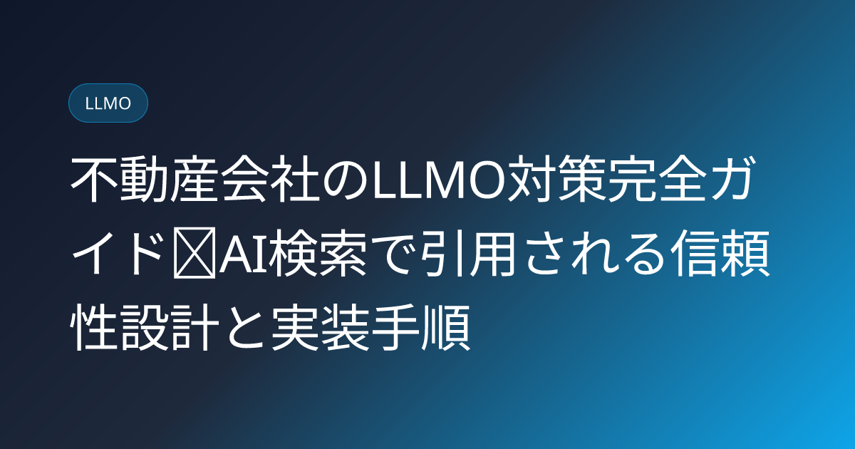 不動産会社のLLMO対策完全ガイド｜AI検索で引用される信頼性設計と実装手順 (real-estate-llmo-ai-search)
