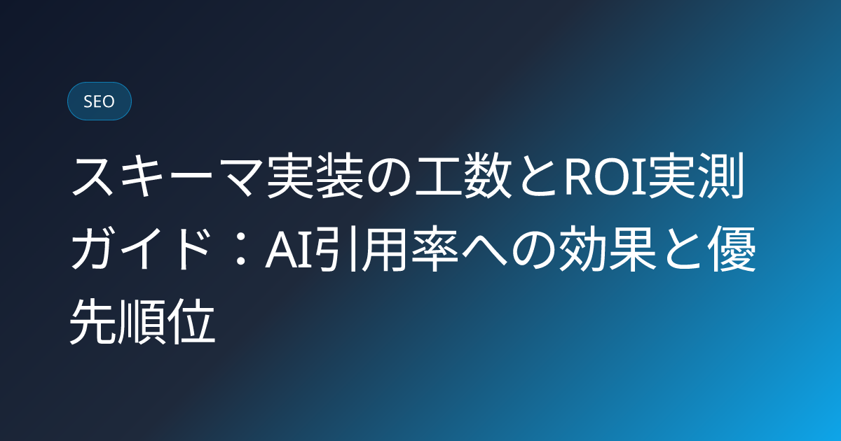 スキーマ実装の工数とROI実測ガイド：AI引用率への効果と優先順位 (schema-implementation-time-roi-study)