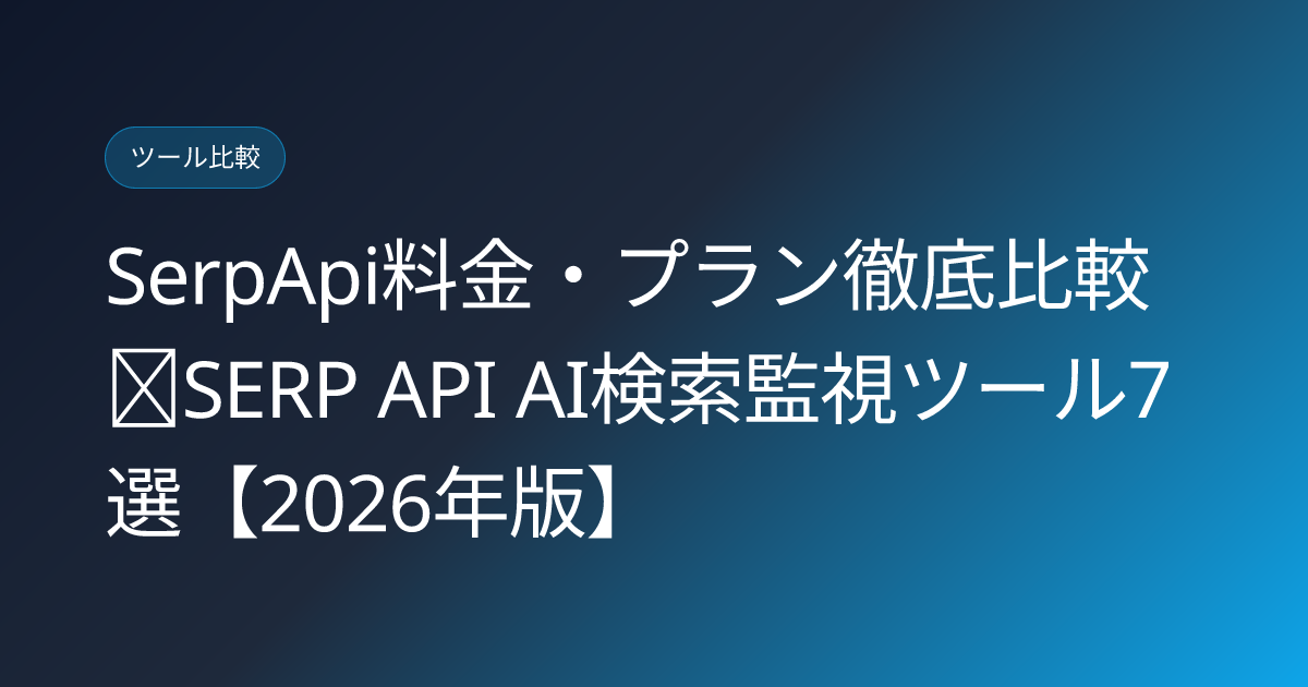 SerpApi料金・プラン徹底比較｜SERP API AI検索監視ツール7選【2026年版】 (serp-api-monitoring-tools)
