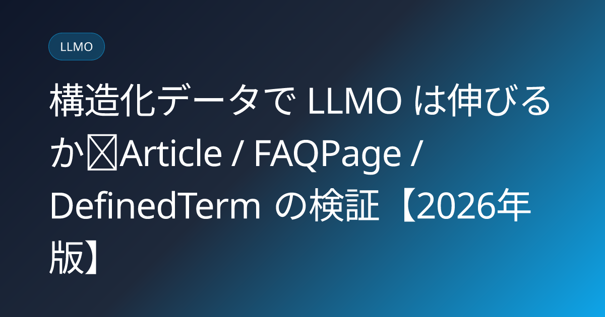 構造化データで LLMO は伸びるか｜Article / FAQPage / DefinedTerm の検証【2026年版】 (structured-data-llmo-effect)