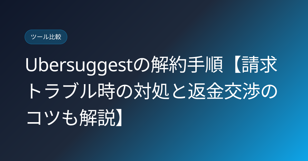 Ubersuggestの解約手順【請求トラブル時の対処と返金交渉のコツも解説】 (ubersuggest-cancel-guide)