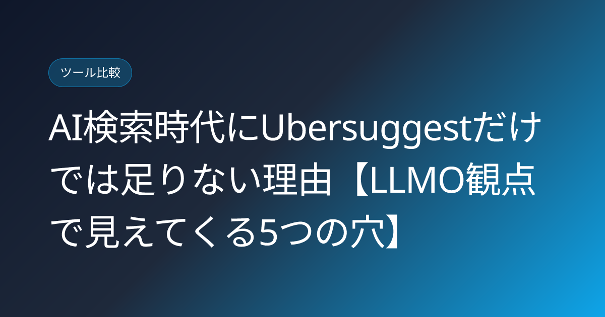 AI検索時代にUbersuggestだけでは足りない理由【LLMO観点で見えてくる5つの穴】 (ubersuggest-llmo-gap)