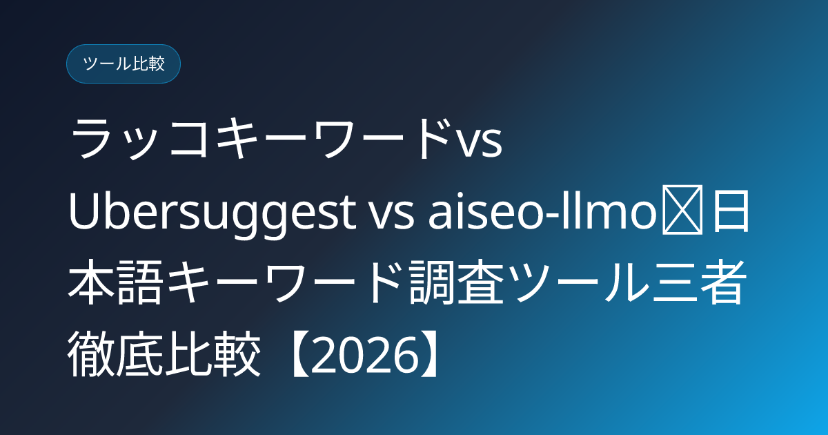 ラッコキーワードvs Ubersuggest vs aiseo-llmo｜日本語キーワード調査ツール三者徹底比較【2026】 (ubersuggest-rakko-aiseo-three-way)