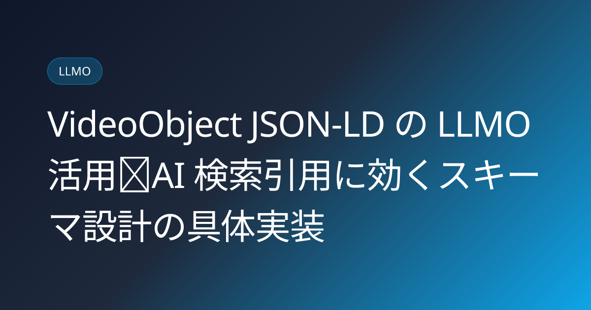 VideoObject JSON-LD の LLMO 活用｜AI 検索引用に効くスキーマ設計の具体実装 (video-schema-jsonld-llmo-effect)