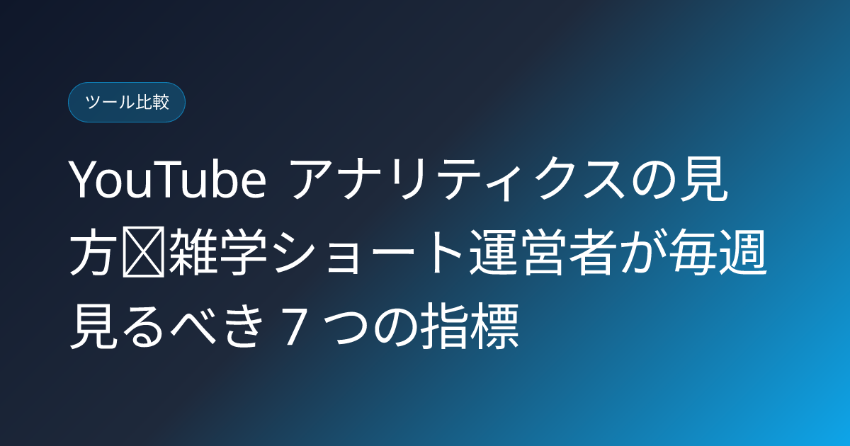 YouTube アナリティクスの見方｜雑学ショート運営者が毎週見るべき 7 つの指標 (youtube-analytics-key-metrics-japanese-guide)