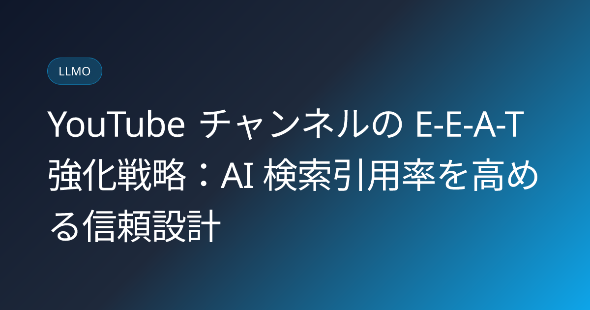 YouTube チャンネルの E-E-A-T 強化戦略：AI 検索引用率を高める信頼設計 (youtube-channel-eeat-trust-strategy)