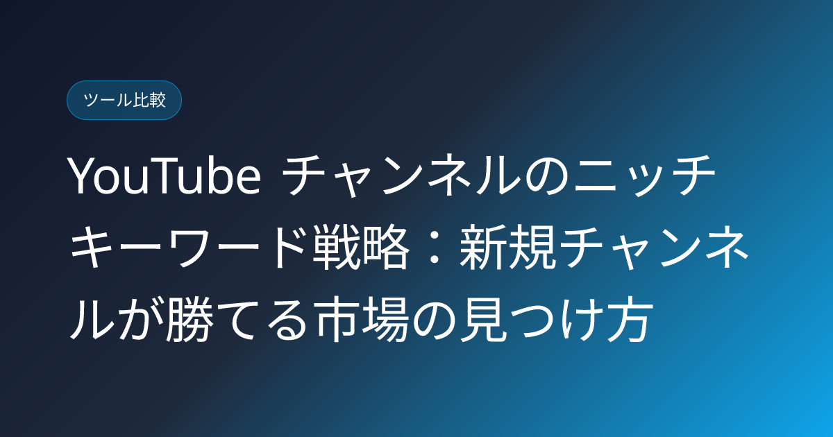 YouTube チャンネルのニッチキーワード戦略：新規チャンネルが勝てる市場の見つけ方 (youtube-channel-niche-keyword-strategy)