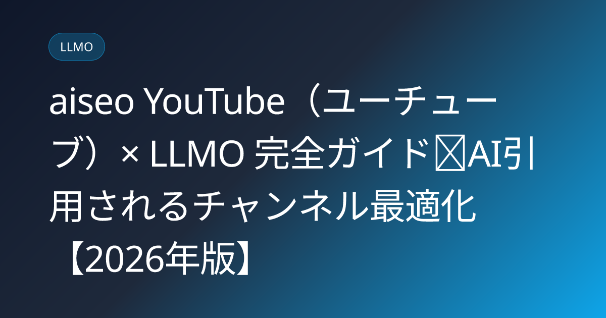 aiseo YouTube（ユーチューブ）× LLMO 完全ガイド｜AI引用されるチャンネル最適化【2026年版】 (youtube-seo-llmo-complete-guide)