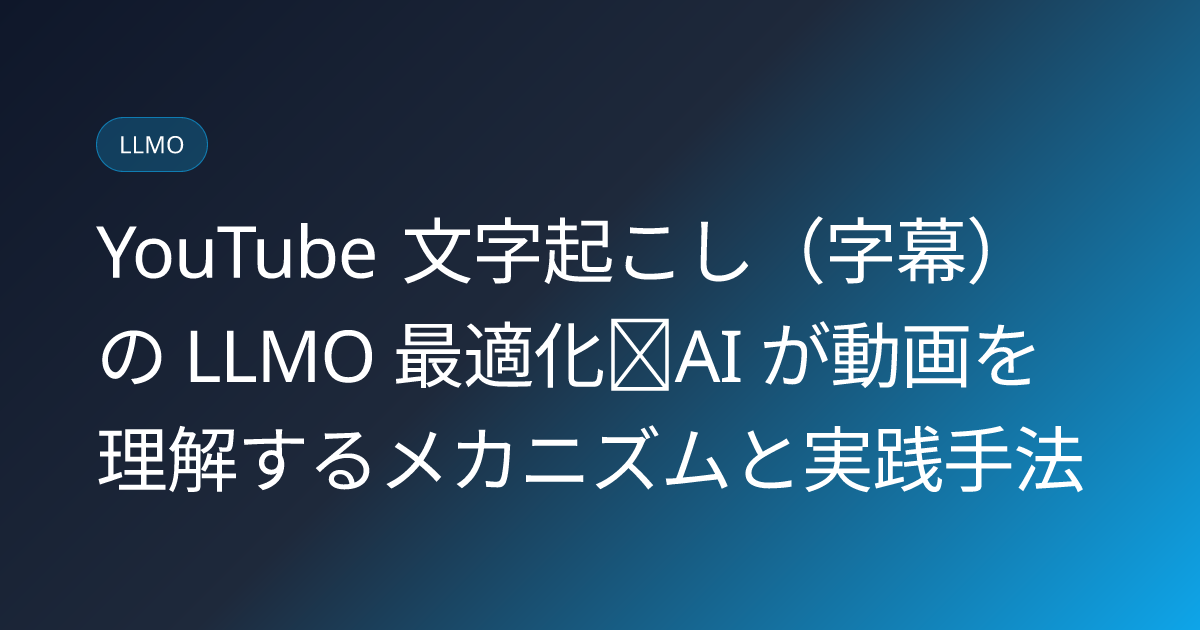YouTube 文字起こし（字幕）の LLMO 最適化｜AI が動画を理解するメカニズムと実践手法 (youtube-transcript-llmo-optimization)