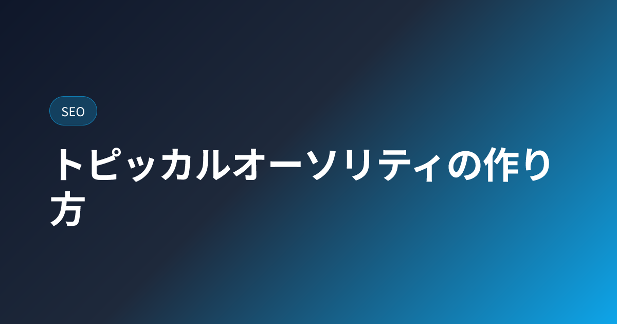 トピッカルオーソリティの作り方 (topical-authority)